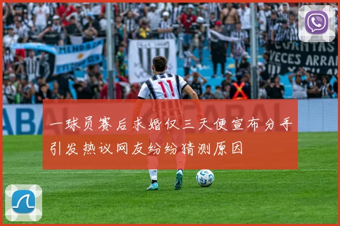 一球员赛后求婚仅三天便宣布分手引发热议网友纷纷猜测原因