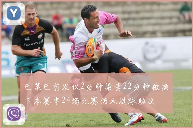 巴莱巴首发仅2分钟染黄22分钟被换下本赛季24场比赛仍未进球助攻