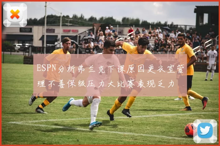 ESPN分析弗兰克下课原因更衣室管理不善保级压力大比赛表现乏力