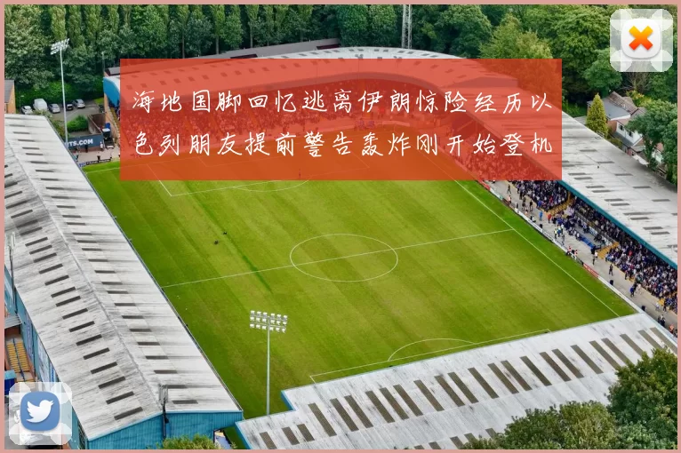 海地国脚回忆逃离伊朗惊险经历以色列朋友提前警告轰炸刚开始登机时刻