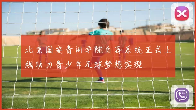 北京国安青训学院自荐系统正式上线助力青少年足球梦想实现