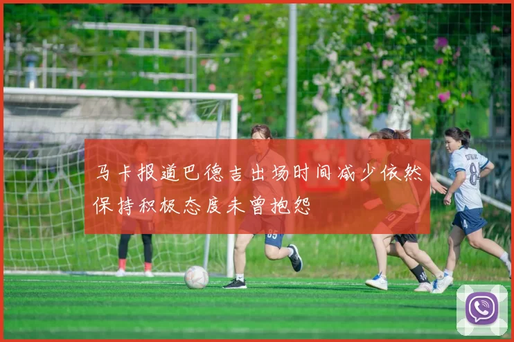 马卡报道巴德吉出场时间减少依然保持积极态度未曾抱怨