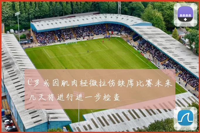 C罗或因肌肉轻微拉伤缺席比赛未来几天将进行进一步检查