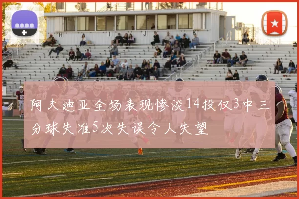 阿夫迪亚全场表现惨淡14投仅3中三分球失准5次失误令人失望