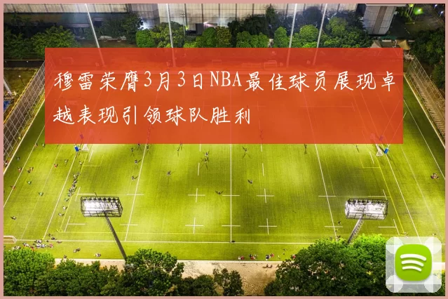 穆雷荣膺3月3日NBA最佳球员展现卓越表现引领球队胜利