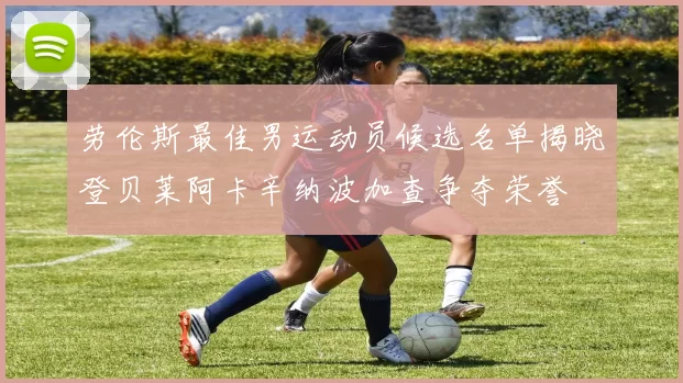 劳伦斯最佳男运动员候选名单揭晓登贝莱阿卡辛纳波加查争夺荣誉